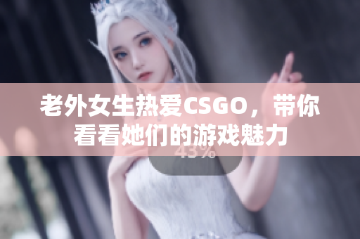 老外女生热爱CSGO，带你看看她们的游戏魅力