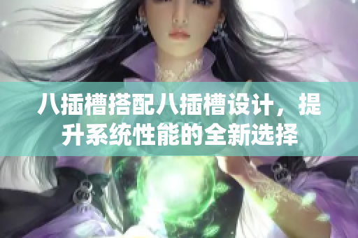 八插槽搭配八插槽设计，提升系统性能的全新选择