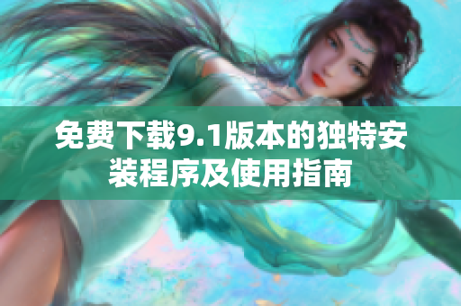 免费下载9.1版本的独特安装程序及使用指南