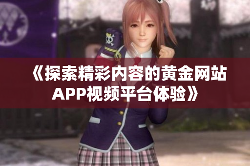 《探索精彩内容的黄金网站APP视频平台体验》