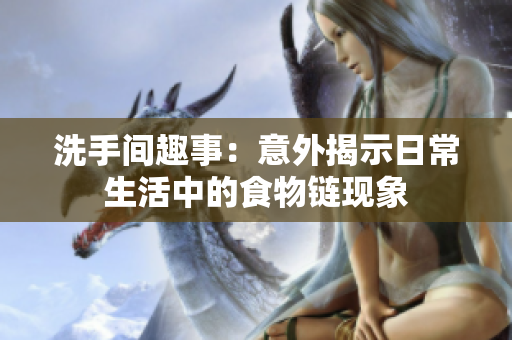 洗手间趣事：意外揭示日常生活中的食物链现象