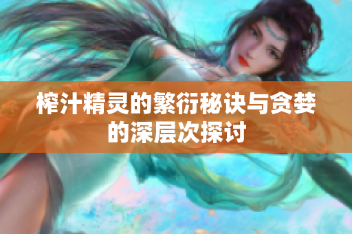 榨汁精灵的繁衍秘诀与贪婪的深层次探讨