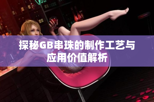 探秘GB串珠的制作工艺与应用价值解析