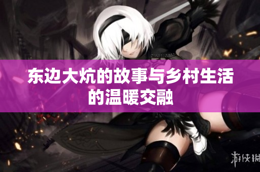 东边大炕的故事与乡村生活的温暖交融