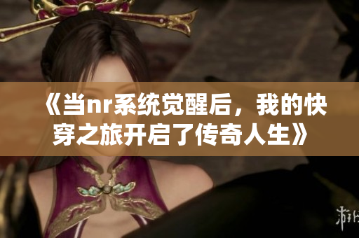 《当nr系统觉醒后，我的快穿之旅开启了传奇人生》