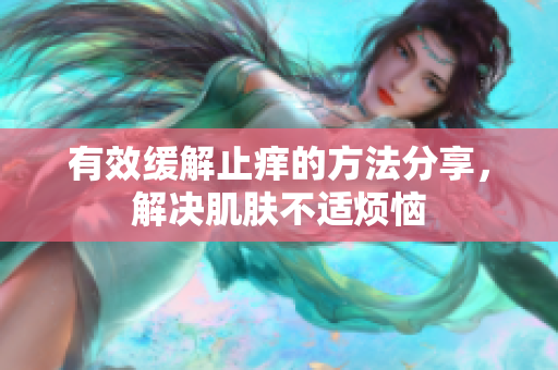 有效缓解止痒的方法分享，解决肌肤不适烦恼