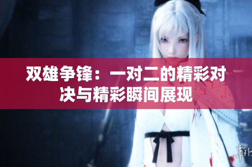 双雄争锋：一对二的精彩对决与精彩瞬间展现