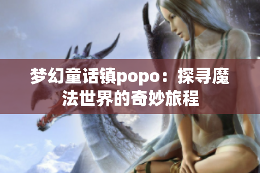 梦幻童话镇popo：探寻魔法世界的奇妙旅程