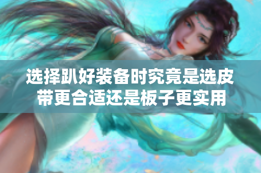 选择趴好装备时究竟是选皮带更合适还是板子更实用