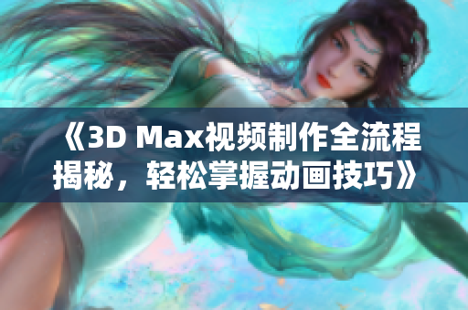 《3D Max视频制作全流程揭秘，轻松掌握动画技巧》