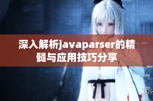 深入解析javaparser的精髓与应用技巧分享