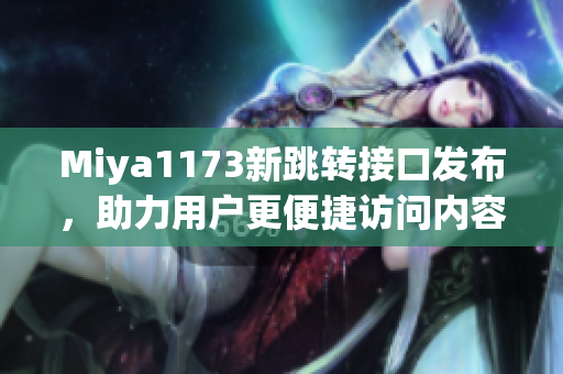 Miya1173新跳转接口发布，助力用户更便捷访问内容