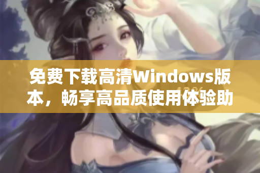 免费下载高清Windows版本，畅享高品质使用体验助手