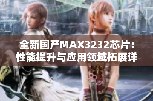 全新国产MAX3232芯片：性能提升与应用领域拓展详解