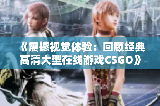 《震撼视觉体验：回顾经典高清大型在线游戏CSGO》