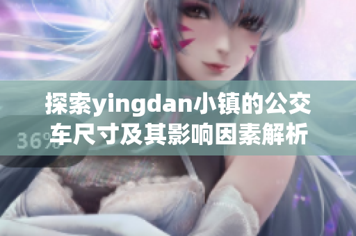 探索yingdan小镇的公交车尺寸及其影响因素解析