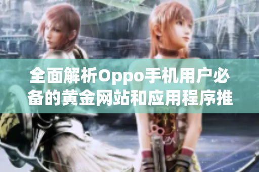 全面解析Oppo手机用户必备的黄金网站和应用程序推荐
