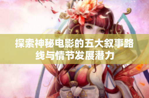 探索神秘电影的五大叙事路线与情节发展潜力