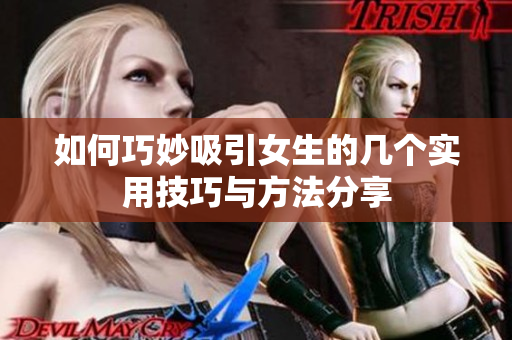 如何巧妙吸引女生的几个实用技巧与方法分享