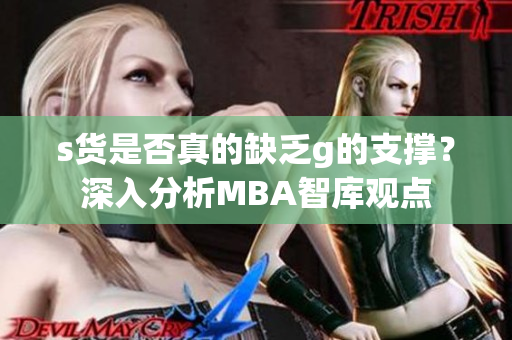s货是否真的缺乏g的支撑？深入分析MBA智库观点