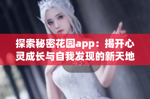探索秘密花园app：揭开心灵成长与自我发现的新天地