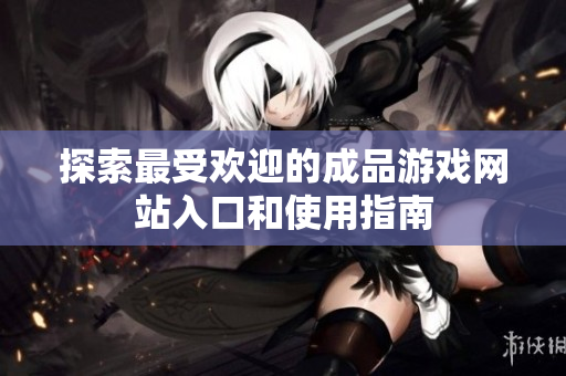 探索最受欢迎的成品游戏网站入口和使用指南