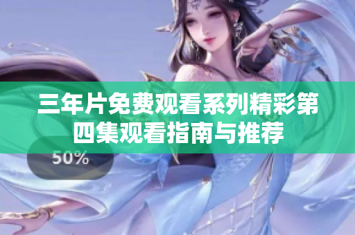 三年片免费观看系列精彩第四集观看指南与推荐