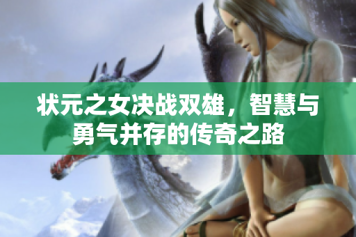 状元之女决战双雄，智慧与勇气并存的传奇之路