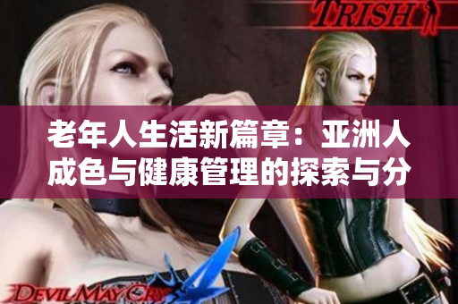老年人生活新篇章：亚洲人成色与健康管理的探索与分享
