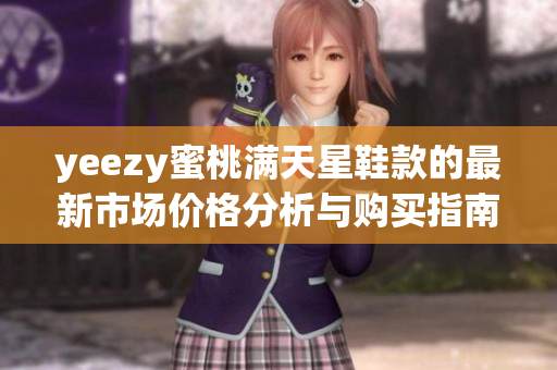 yeezy蜜桃满天星鞋款的最新市场价格分析与购买指南
