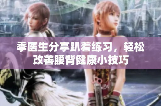季医生分享趴着练习，轻松改善腰背健康小技巧