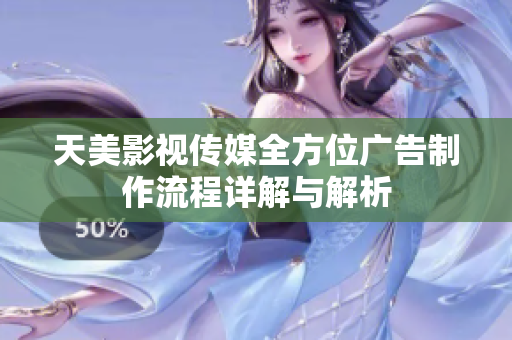 天美影视传媒全方位广告制作流程详解与解析