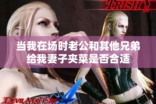 当我在场时老公和其他兄弟给我妻子夹菜是否合适