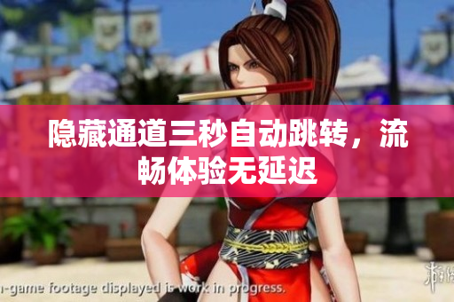 隐藏通道三秒自动跳转，流畅体验无延迟