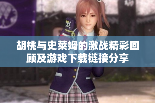 胡桃与史莱姆的激战精彩回顾及游戏下载链接分享