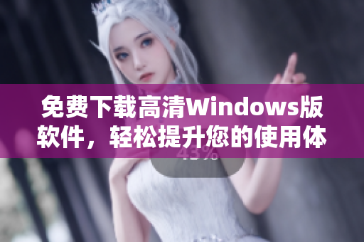 免费下载高清Windows版软件，轻松提升您的使用体验