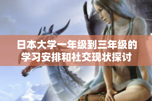 日本大学一年级到三年级的学习安排和社交现状探讨