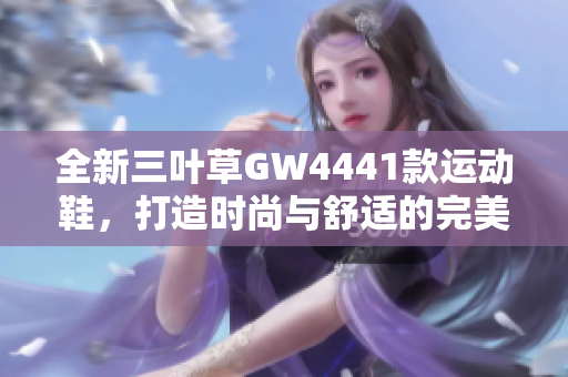 全新三叶草GW4441款运动鞋，打造时尚与舒适的完美结合