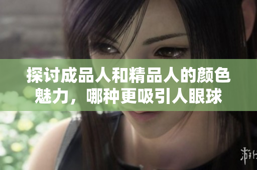 探讨成品人和精品人的颜色魅力，哪种更吸引人眼球