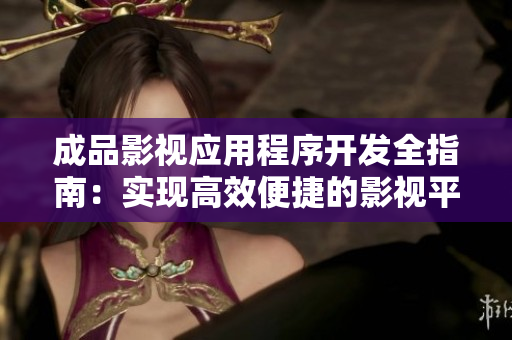 成品影视应用程序开发全指南：实现高效便捷的影视平台创建
