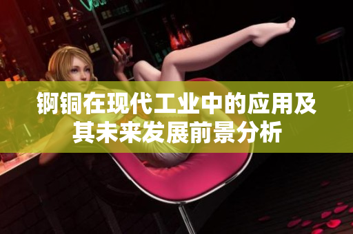 锕铜在现代工业中的应用及其未来发展前景分析