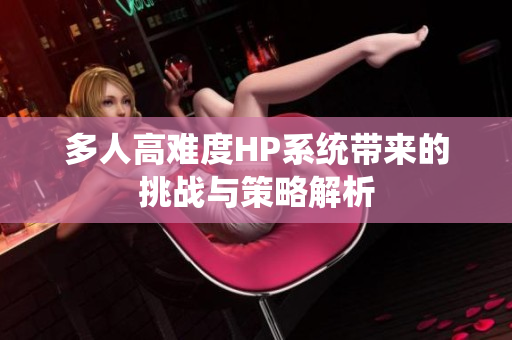 多人高难度HP系统带来的挑战与策略解析