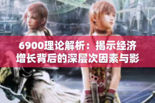 6900理论解析：揭示经济增长背后的深层次因素与影响