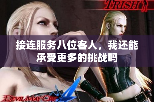接连服务八位客人，我还能承受更多的挑战吗