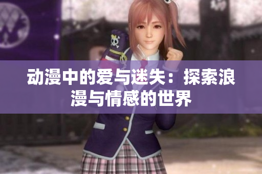 动漫中的爱与迷失：探索浪漫与情感的世界