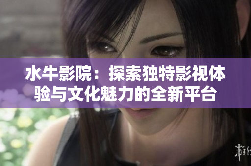 水牛影院：探索独特影视体验与文化魅力的全新平台
