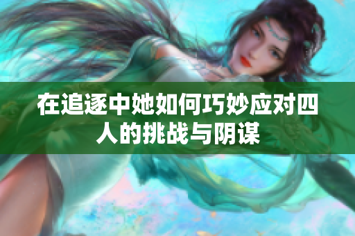 在追逐中她如何巧妙应对四人的挑战与阴谋