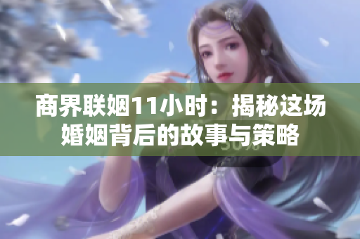 商界联姻11小时：揭秘这场婚姻背后的故事与策略