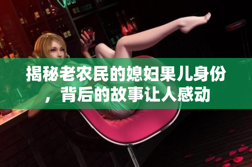 揭秘老农民的媳妇果儿身份，背后的故事让人感动