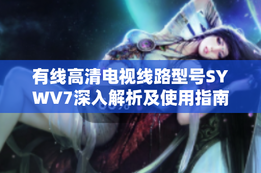 有线高清电视线路型号SYWV7深入解析及使用指南